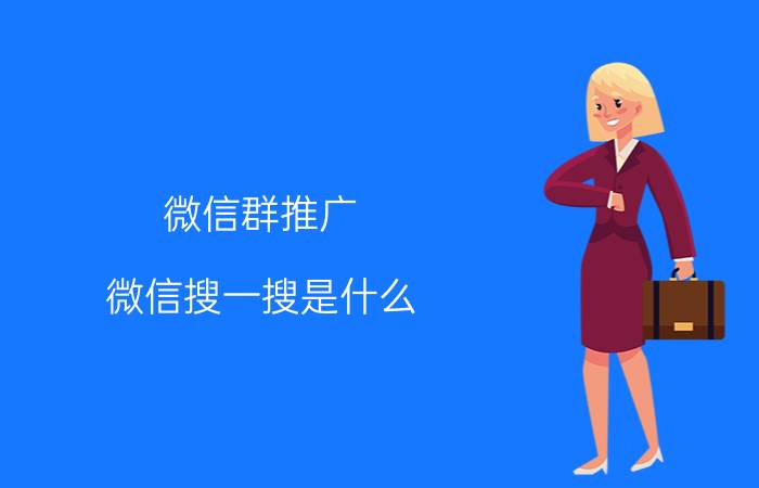 微信群推广 微信搜一搜是什么？微信搜一搜怎么用？